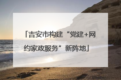 吉安市构建“党建+网约家政服务”新阵地