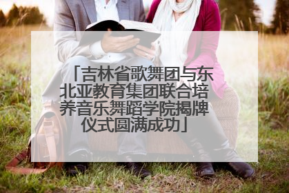 吉林省歌舞团与东北亚教育集团联合培养音乐舞蹈学院揭牌仪式圆满成功