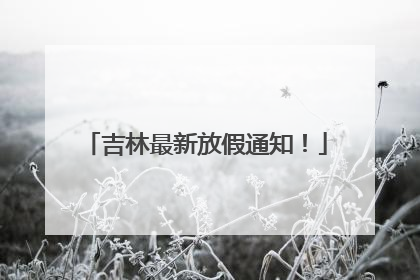 吉林最新放假通知！