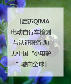启迈QIMA电动自行车检测与认证服务 助力中国“小电驴”驶向全球