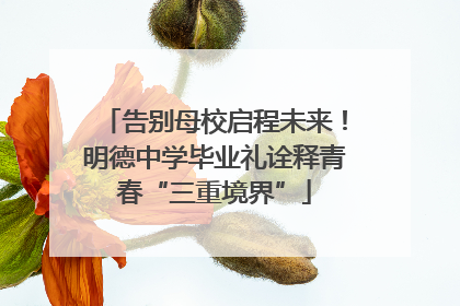 告别母校启程未来！明德中学毕业礼诠释青春“三重境界”