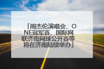 周杰伦演唱会、ONE冠军赛、国际网联济南网球公开赛等将在济南陆续举办