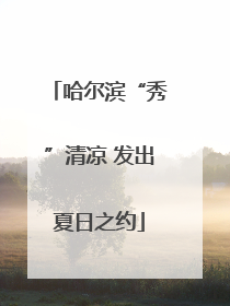 哈尔滨“秀”清凉 发出夏日之约