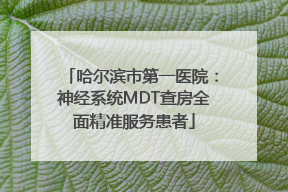 哈尔滨市第一医院：神经系统MDT查房全面精准服务患者