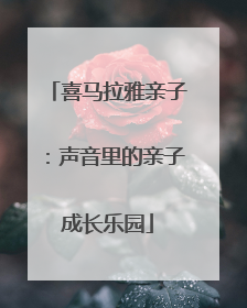 喜马拉雅亲子：声音里的亲子成长乐园