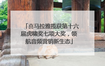 喜马拉雅揽获第十六届虎啸奖七项大奖，领航音频营销新生态