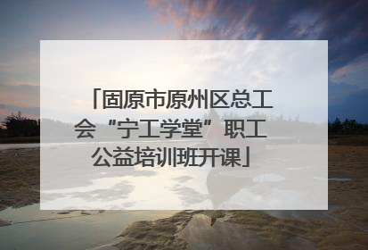 固原市原州区总工会“宁工学堂”职工公益培训班开课