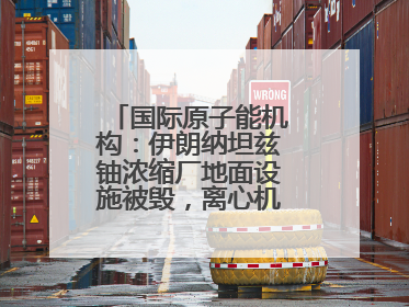 国际原子能机构：伊朗纳坦兹铀浓缩厂地面设施被毁，离心机可能已受损