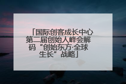 国际创客成长中心第二届创始人峰会解码“创始东方·全球生长”战略