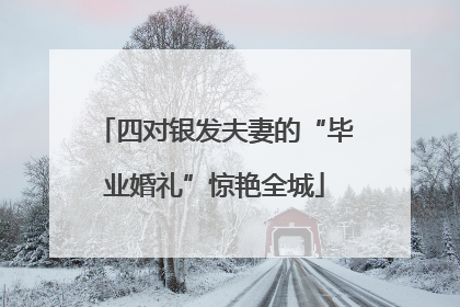 四对银发夫妻的“毕业婚礼”惊艳全城