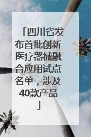 四川省发布首批创新医疗器械融合应用试点名单，涉及40款产品