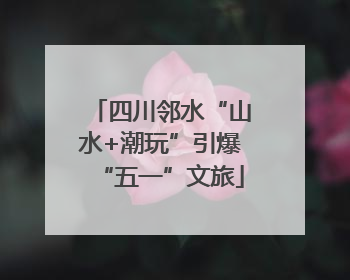 四川邻水“山水+潮玩”引爆“五一”文旅