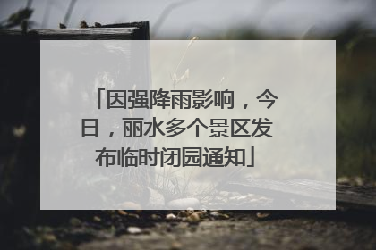 因强降雨影响，今日，丽水多个景区发布临时闭园通知