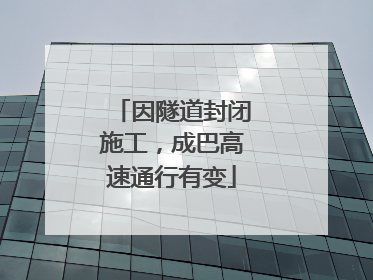 因隧道封闭施工，成巴高速通行有变