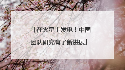 在火星上发电！中国团队研究有了新进展