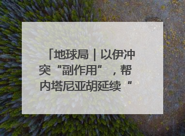 地球局｜以伊冲突“副作用”，帮内塔尼亚胡延续“政治生命”