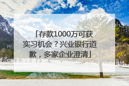 存款1000万可获实习机会？兴业银行道歉，多家企业澄清