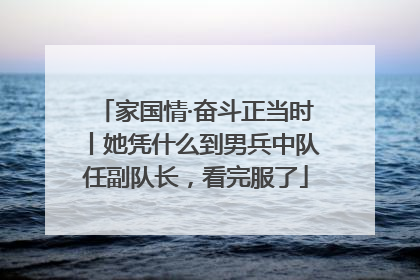 家国情·奋斗正当时丨她凭什么到男兵中队任副队长，看完服了