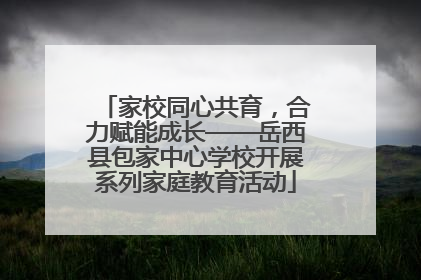 家校同心共育，合力赋能成长——岳西县包家中心学校开展系列家庭教育活动
