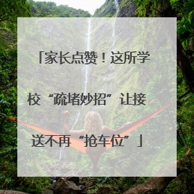 家长点赞！这所学校“疏堵妙招”让接送不再“抢车位”