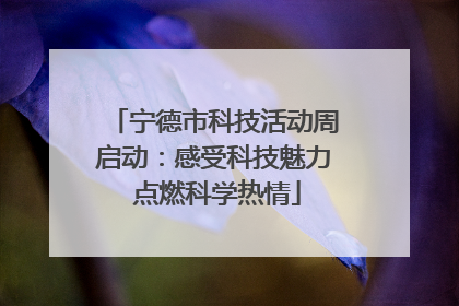 宁德市科技活动周启动：感受科技魅力 点燃科学热情