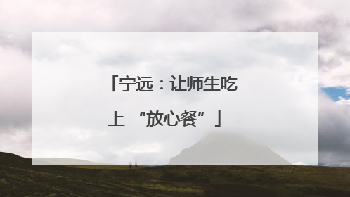 宁远：让师生吃上 “放心餐”