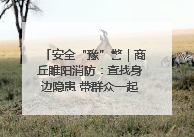 安全“豫”警｜商丘睢阳消防：查找身边隐患 带群众一起“涨知识”