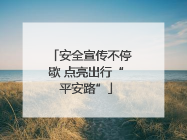 安全宣传不停歇 点亮出行“平安路”