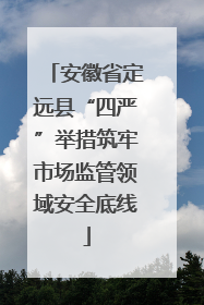 安徽省定远县“四严”举措筑牢市场监管领域安全底线