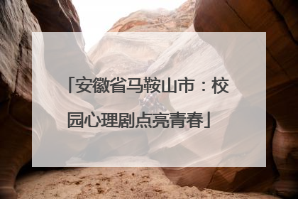 安徽省马鞍山市：校园心理剧点亮青春
