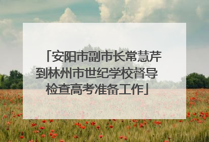 安阳市副市长常慧芹到林州市世纪学校督导检查高考准备工作