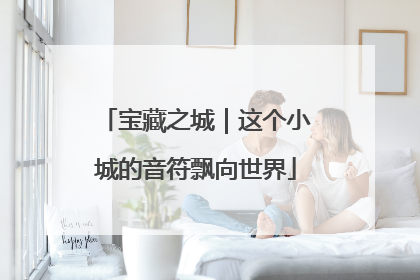 宝藏之城｜这个小城的音符飘向世界