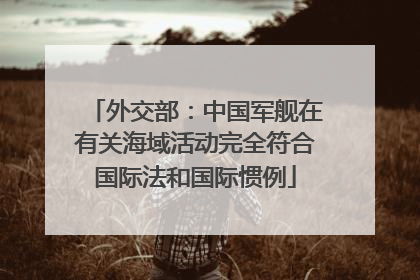 外交部：中国军舰在有关海域活动完全符合国际法和国际惯例