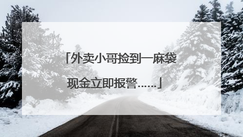 外卖小哥捡到一麻袋现金立即报警……