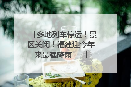 多地列车停运！景区关闭！福建迎今年来最强降雨……
