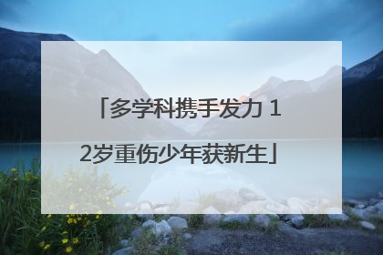 多学科携手发力 12岁重伤少年获新生
