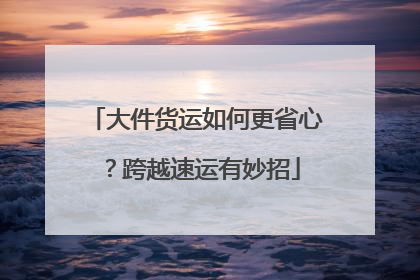 大件货运如何更省心？跨越速运有妙招