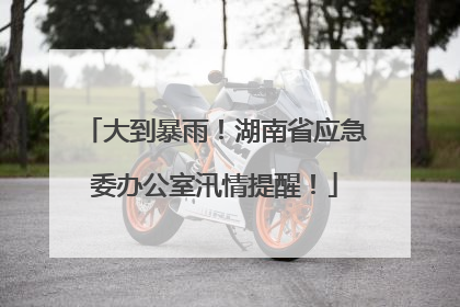 大到暴雨！湖南省应急委办公室汛情提醒！