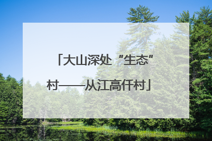大山深处“生态”村——从江高仟村
