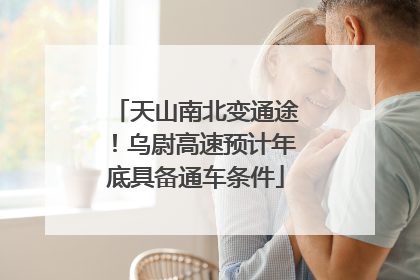 天山南北变通途！乌尉高速预计年底具备通车条件