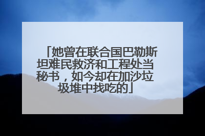 她曾在联合国巴勒斯坦难民救济和工程处当秘书，如今却在加沙垃圾堆中找吃的