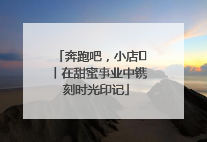 奔跑吧，小店㊶丨在甜蜜事业中镌刻时光印记