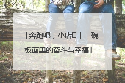 奔跑吧，小店㊳丨一碗板面里的奋斗与幸福
