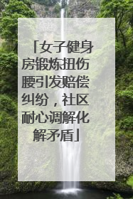 女子健身房锻炼扭伤腰引发赔偿纠纷，社区耐心调解化解矛盾