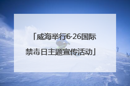 威海举行6·26国际禁毒日主题宣传活动
