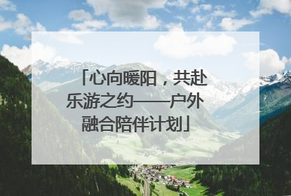 心向暖阳，共赴乐游之约——户外融合陪伴计划