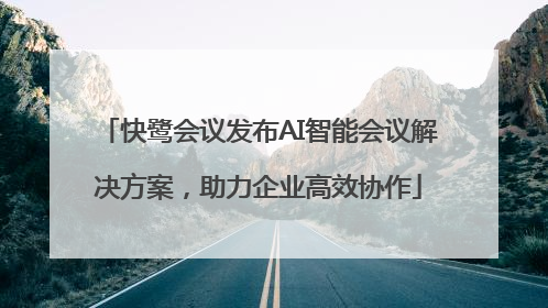 快鹭会议发布AI智能会议解决方案，助力企业高效协作