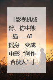 影视机械臂、仿生熊猫……AI摇身一变成电影“创作合伙人”