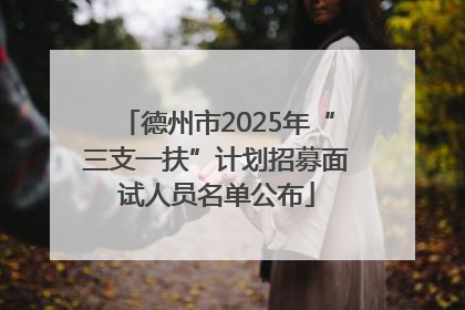 德州市2025年“三支一扶”计划招募面试人员名单公布