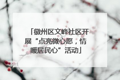 徽州区文峰社区开展“点亮微心愿，情暖居民心”活动